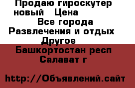 Продаю гироскутер  новый › Цена ­ 12 500 - Все города Развлечения и отдых » Другое   . Башкортостан респ.,Салават г.